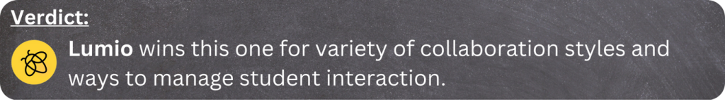 Verdict: Lumio wins this one for variety of collaboration styles and ways to manage student interaction. 